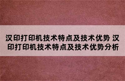 汉印打印机技术特点及技术优势 汉印打印机技术特点及技术优势分析